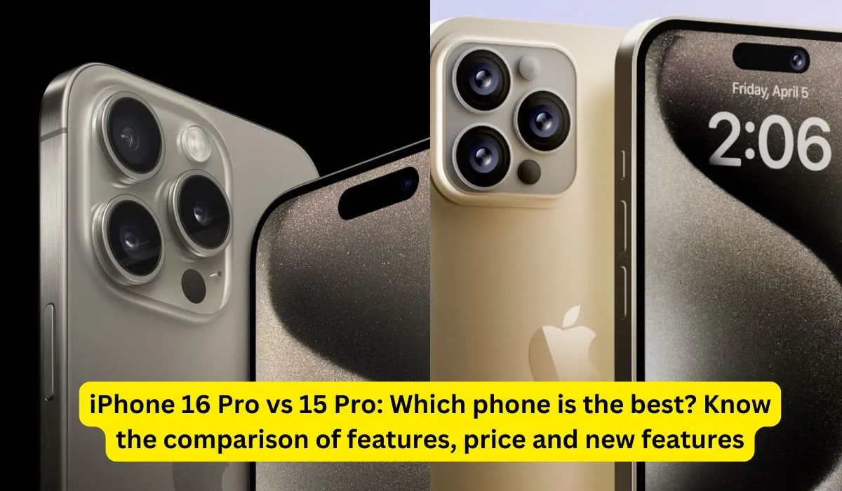 iPhone 16 Pro vs 15 Pro Which phone is the best Know the comparison of features, price and new features